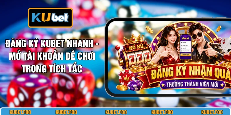 Đăng Ký KUBET Nhanh - Mở Tài Khoản Dễ Chơi Trong Tích Tắc 